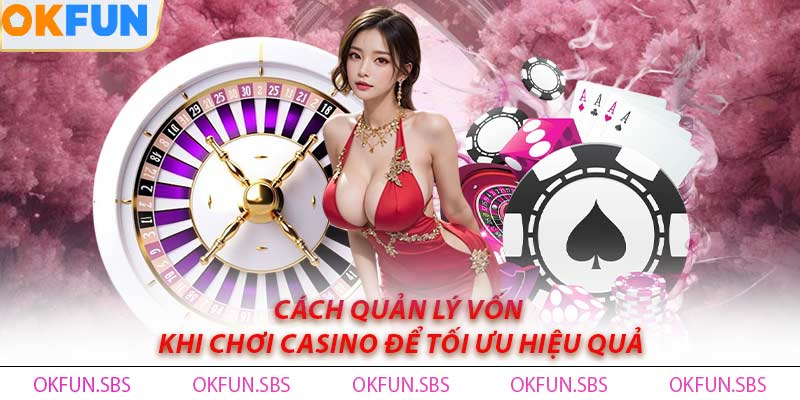 Cách quản lý vốn khi chơi casino để tối ưu hiệu quả
