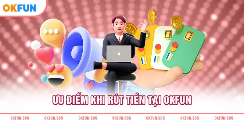 Ưu điểm khi rút tiền tại OKFUN